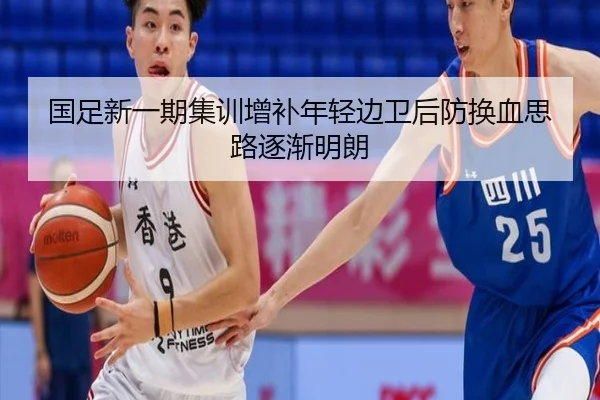国足新一期集训增补年轻边卫后防换血思路逐渐明朗
